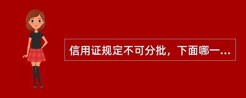 信用证规定不可分批，下面哪一条违背了信用证条款（）。