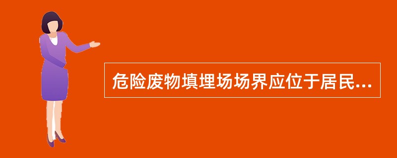 危险废物填埋场场界应位于居民区（）以外，并保证在当地气象条件下对附近居民区大气环