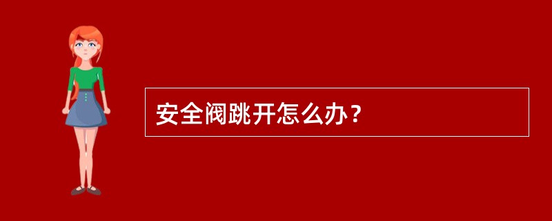 安全阀跳开怎么办？