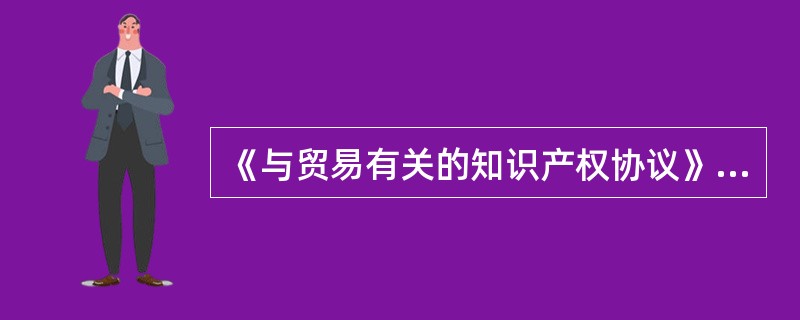 《与贸易有关的知识产权协议》于何时生效（）。