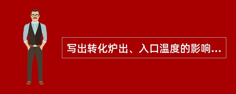 写出转化炉出、入口温度的影响因素、调节方法及调节依据？