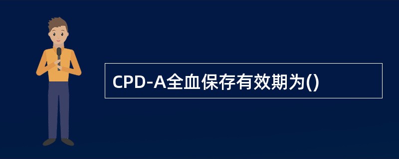 CPD-A全血保存有效期为()