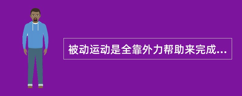 被动运动是全靠外力帮助来完成的运动。