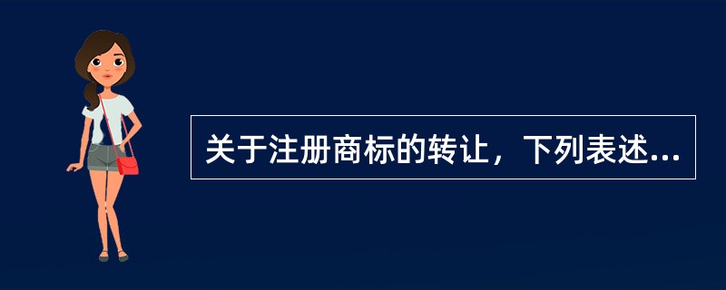 关于注册商标的转让，下列表述中不正确的是（）