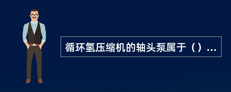 循环氢压缩机的轴头泵属于（）泵。