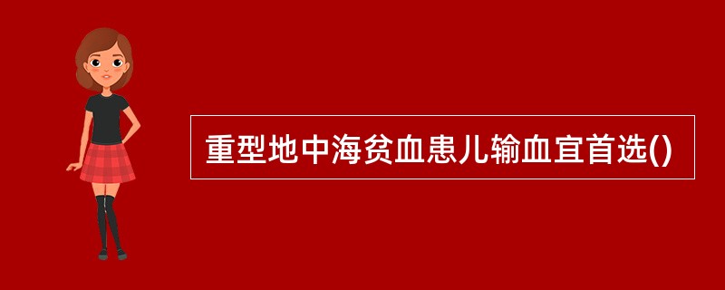 重型地中海贫血患儿输血宜首选()