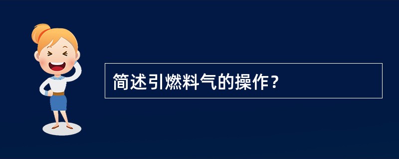 简述引燃料气的操作？