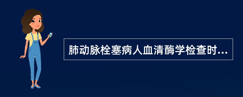 肺动脉栓塞病人血清酶学检查时下列哪项增高一般不明显（）