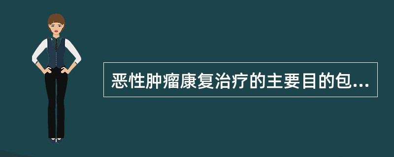 恶性肿瘤康复治疗的主要目的包括（）