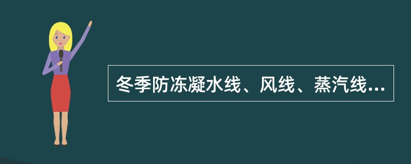 冬季防冻凝水线、风线、蒸汽线要保持适当开度排凝，做到即节约又防冻