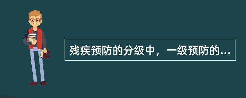 残疾预防的分级中，一级预防的目的是减少各种（）的发生，二级预防的目的是限制或逆转