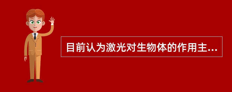 目前认为激光对生物体的作用主要有热效应、电磁效应、光化效应、机械效用。