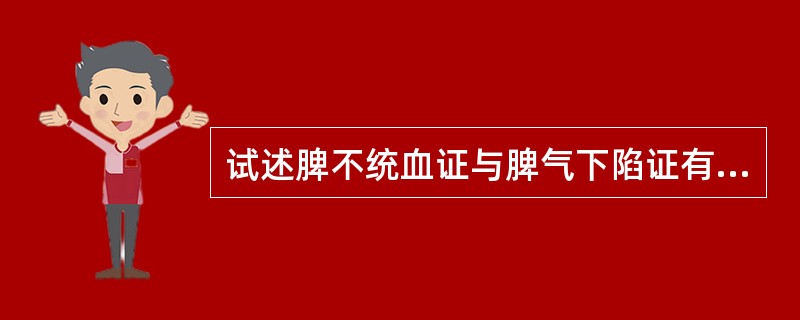 试述脾不统血证与脾气下陷证有何异同。