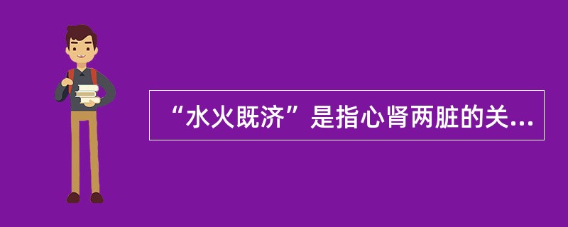 “水火既济”是指心肾两脏的关系。