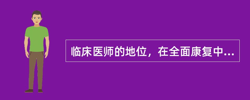 临床医师的地位，在全面康复中应当是（）