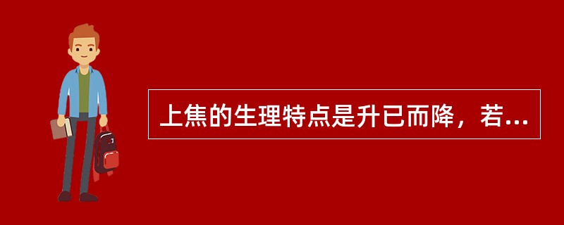 上焦的生理特点是升已而降，若雾露之溉。