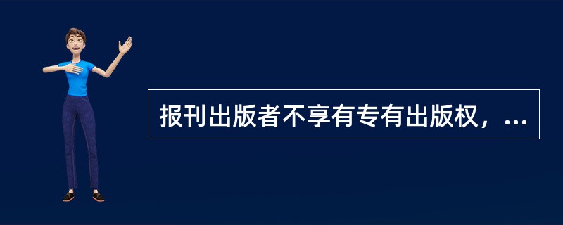 报刊出版者不享有专有出版权，除著作权人声明不得转载、摘编外其他报刊可以对作品进行