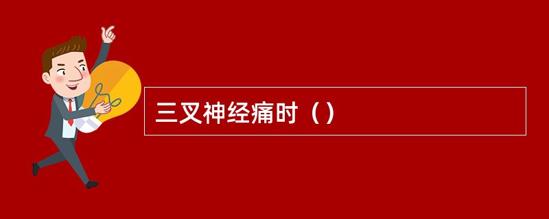 三叉神经痛时（）