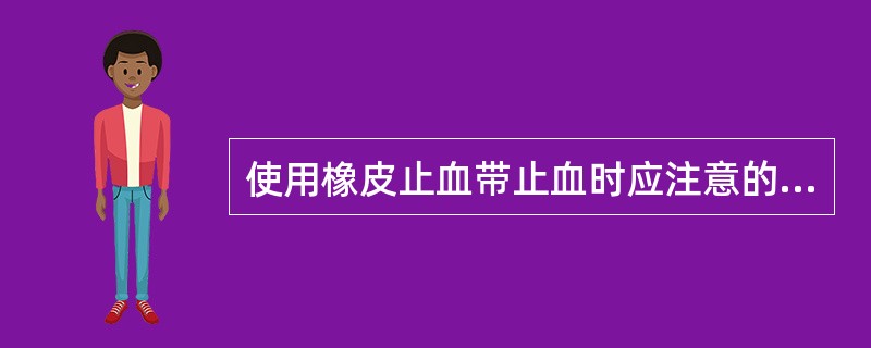 使用橡皮止血带止血时应注意的事项哪些正确()