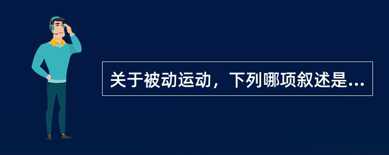 关于被动运动，下列哪项叙述是错误的（）