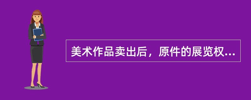 美术作品卖出后，原件的展览权由谁享有。（）