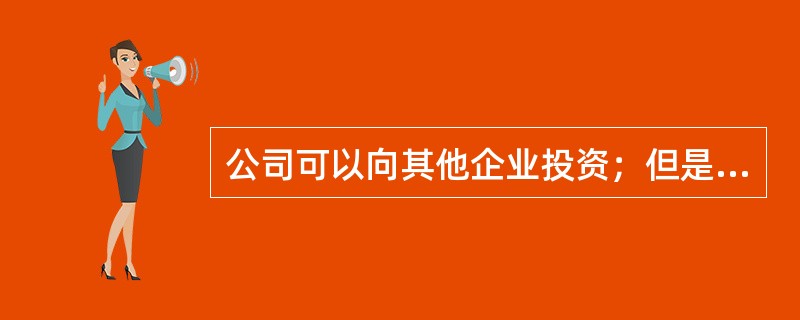 公司可以向其他企业投资；但是，除法律另有规定外，可以成为对所投资企业的债务承担连