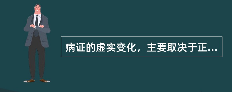 病证的虚实变化，主要取决于正邪的盛衰。