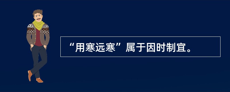 “用寒远寒”属于因时制宜。