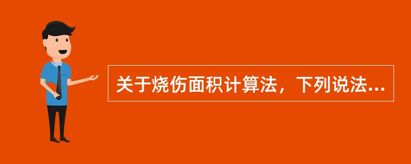 关于烧伤面积计算法，下列说法错误的是（）。