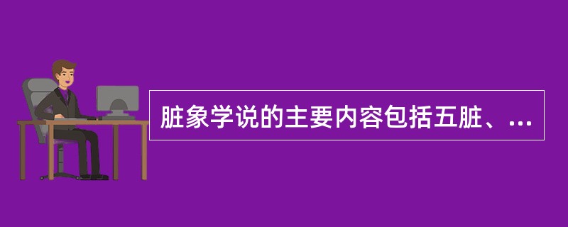 脏象学说的主要内容包括五脏、六腑和奇恒之腑3类。