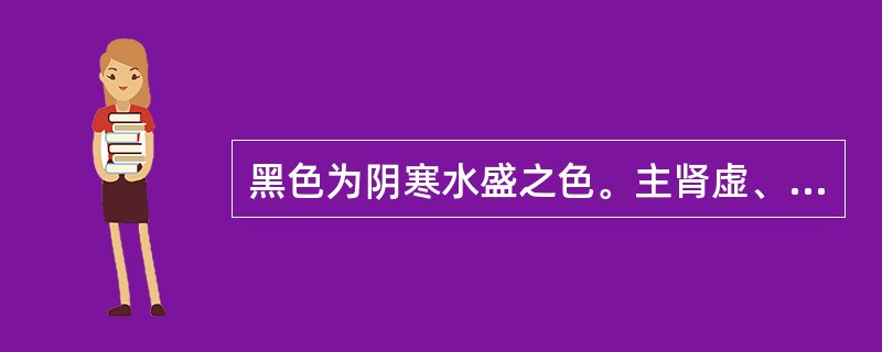 黑色为阴寒水盛之色。主肾虚、寒证、痛证、水饮和淤血。