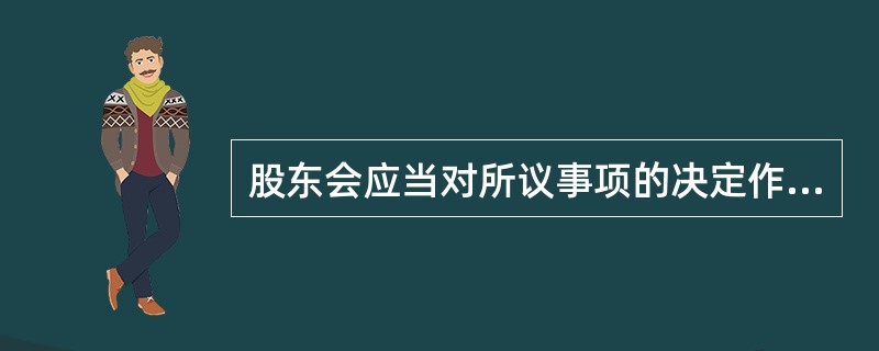 股东会应当对所议事项的决定作成会议记录，出席会议的股东应当在会议记录上签名。