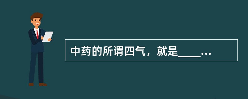 中药的所谓四气，就是______四种不同的药性；五味是指药物有______五种不