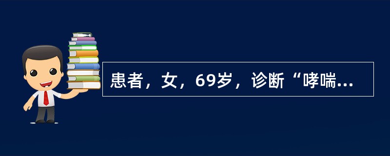 患者，女，69岁，诊断“哮喘发作期”。对此患者进行治疗后，病情好转为“哮喘缓解期