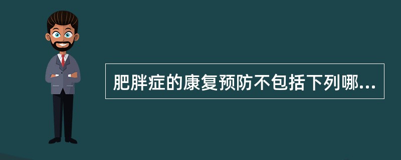 肥胖症的康复预防不包括下列哪一项（）.