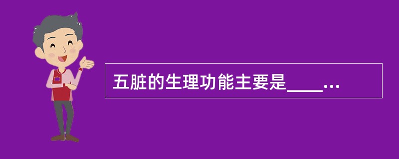 五脏的生理功能主要是______和______精气；六腑的生理功能主要是____