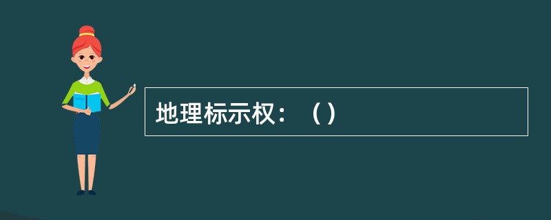 地理标示权：（）