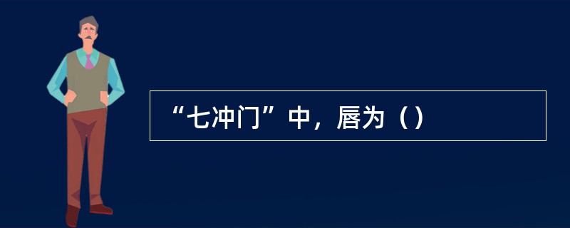 “七冲门”中，唇为（）