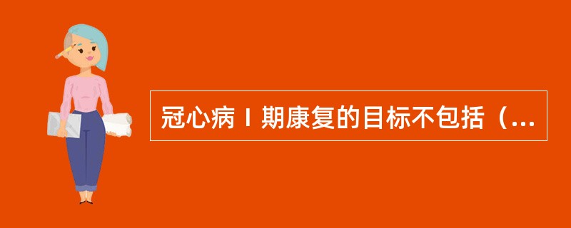 冠心病Ⅰ期康复的目标不包括（）。