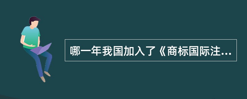 哪一年我国加入了《商标国际注册马德里协定》（）.