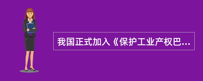 我国正式加入《保护工业产权巴黎公约》是那一年（）.