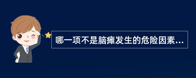 哪一项不是脑瘫发生的危险因素（）。