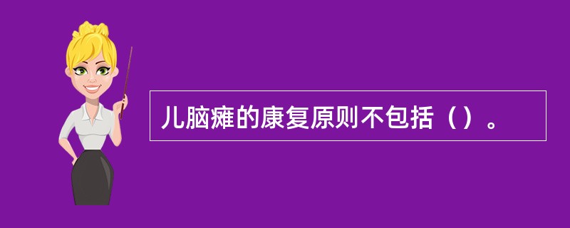 儿脑瘫的康复原则不包括（）。