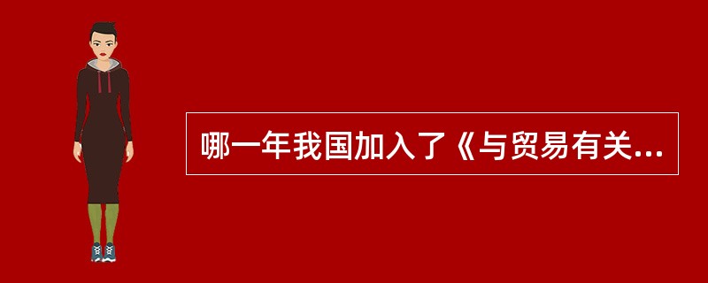 哪一年我国加入了《与贸易有关的知识产权协议》（）.