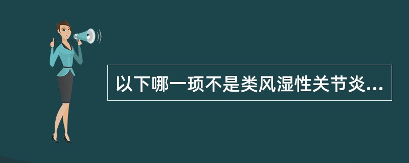 以下哪一顼不是类风湿性关节炎的特点（）。