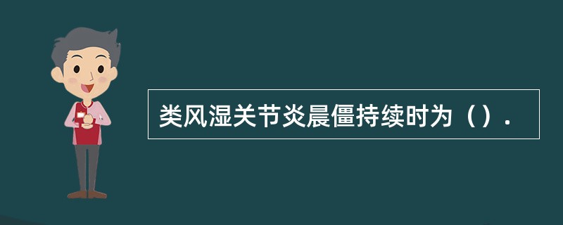 类风湿关节炎晨僵持续时为（）.