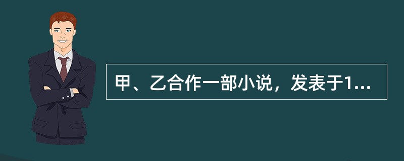 甲、乙合作一部小说，发表于1945年6月1日，修订于1949年5月1日，甲于19