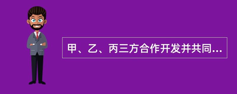 甲、乙、丙三方合作开发并共同完成了一项发明创造，三方又未约定专利权归属的，当甲方