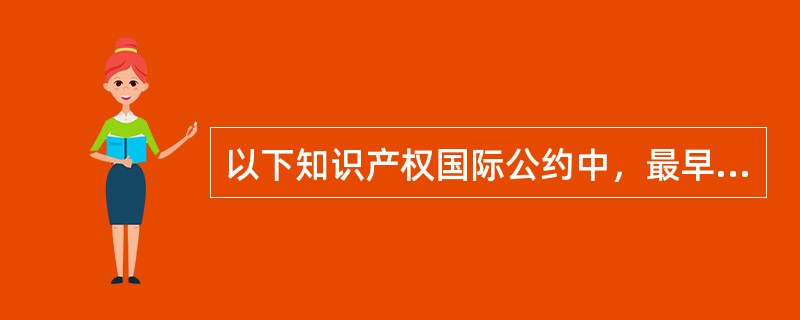 以下知识产权国际公约中，最早订立的是（）。