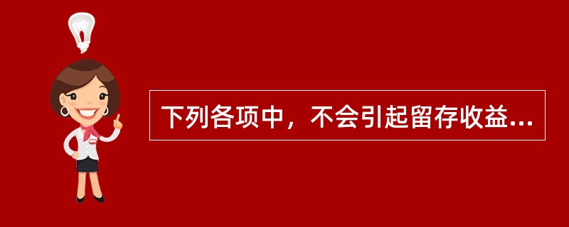 下列各项中，不会引起留存收益总额发生增减变动的有()。